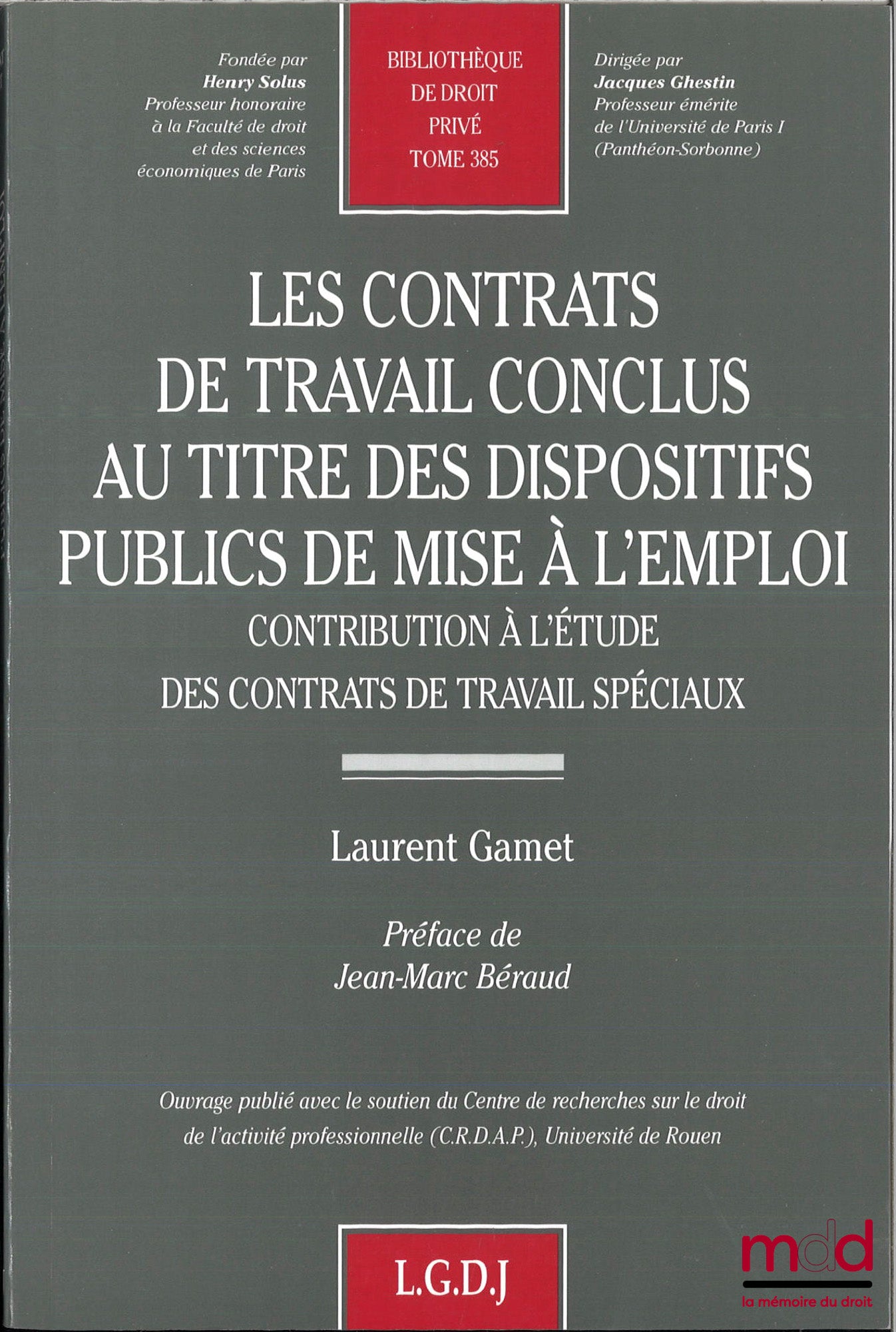 GAMET (Laurent) – LES CONTRATS DE TRAVAIL CONCLUS AU TITRE DES DISPOSITIFS PUBLICS DE MISE À L’EMPLOI, Contribution à l’étude des contrats de travail spéciaux, Préface de Jean-Marc Béraud, Bibl. de droit privé, t. 385