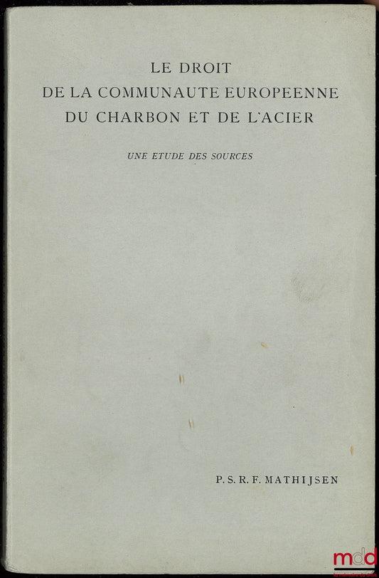 MATHIJSEN (Petrus Servatius Renoldus Franciscus) – THE LAW OF THE EUROPEAN COAL AND STEEL COMMUNITY, A STUDY OF THE SOURCES