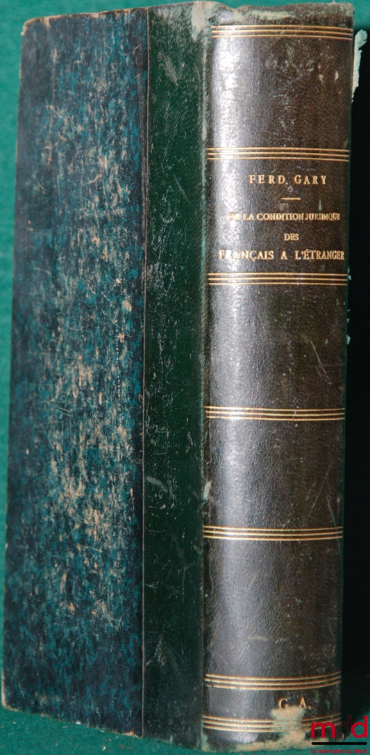 GARY (Ferdinand) – DE LA CONDITION JURIDIQUE DES FRANÇAIS À L’ÉTRANGER d’après les traités et les conventions diplomatiques, les principes du droit international privé, la législation et la jurisprudence française et étrangère